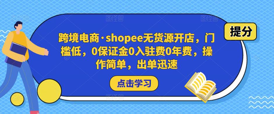 跨境电商·shopee无货源开店，门槛低，0保证金0入驻费0年费，操作简单，出单迅速-汇智资源网