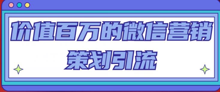 价值百万的微信营销策划引流系列课，每天引流100精准粉-汇智资源网