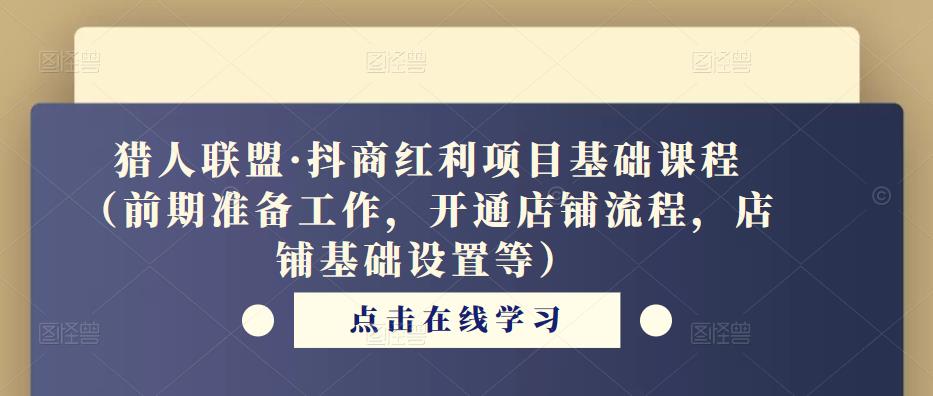 猎人联盟·抖商红利项目基础课程（前期准备工作，开通店铺流程，店铺基础设置等）-汇智资源网