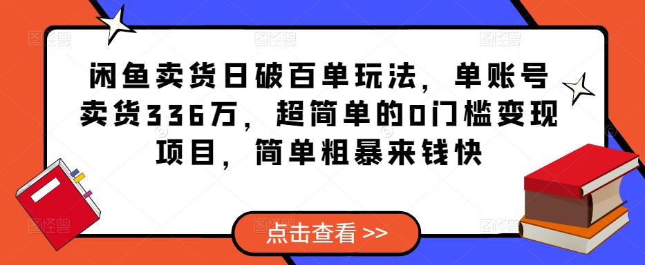 闲鱼卖货日破百单玩法，单账号卖货336万，超简单的0门槛变现项目，简单粗暴来钱快-汇智资源网