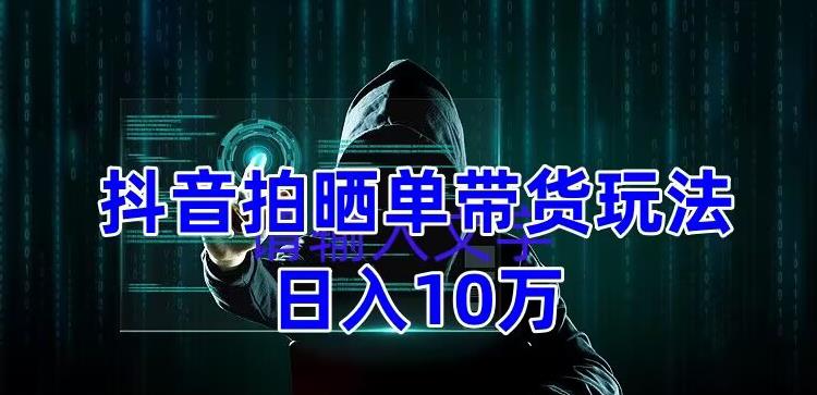 抖音拍晒单带货玩法分享，项目整体流程简单，有团队实测日入1万【教程+素材】-汇智资源网