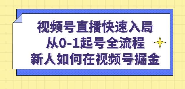 视频号直播快速入局：从0-1起号全流程，新人如何在视频号掘金-汇智资源网