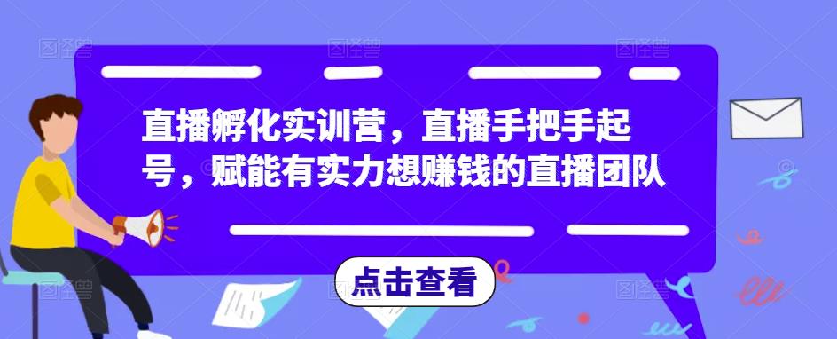 直播孵化实训营，直播手把手起号，赋能有实力想赚钱的直播团队-汇智资源网