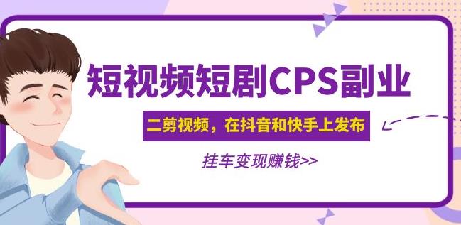 黄岛主·短视频短剧CPS副业项目：二剪视频在抖音和快手上发布，挂车变现-汇智资源网