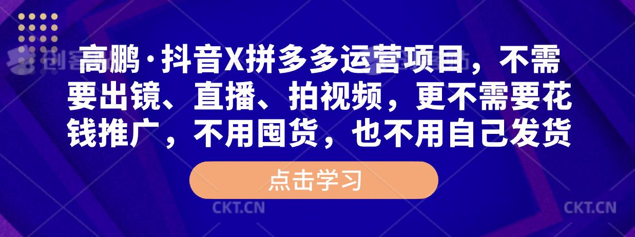 高鹏·抖音X拼多多运营项目，不需要出镜、直播、拍视频，不需要花钱推广，不用囤货，不用自己发货-汇智资源网