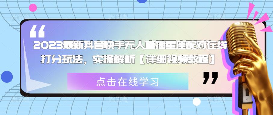 2023最新抖音快手无人直播星座配对在线打分玩法，实操解析【详细视频教程】-汇智资源网