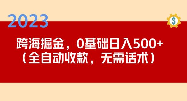 2023跨海掘金长期项目，小白也能日入500+全自动收款无需话术-汇智资源网