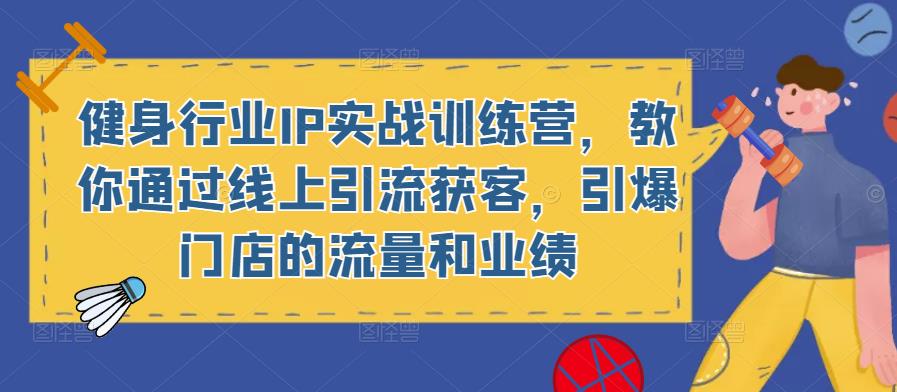 健身行业IP实战训练营，教你通过线上引流获客，引爆门店的流量和业绩-汇智资源网