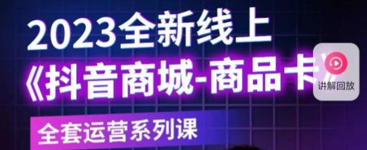 老陶电商·抖音商城商品卡，​2023全新线上全套运营系列课-汇智资源网