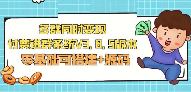 市面卖1288的最新多群同时变现付费进群系统V3.8.5版本(零基础可搭建+源码)-汇智资源网