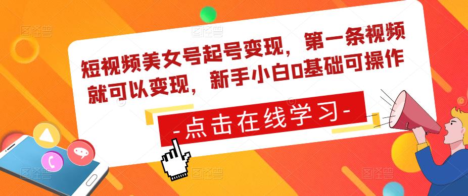 短视频美女号起号变现，第一条视频就可以变现，新手小白0基础可操作-汇智资源网