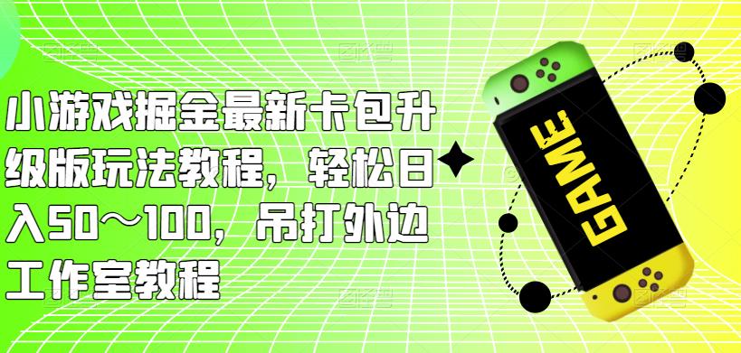 小游戏掘金最新卡包升级版玩法教程，轻松日入50～100，吊打外边工作室教程-汇智资源网