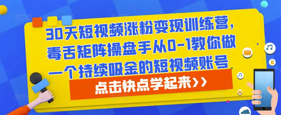 30天短视频涨粉变现训练营，毒舌矩阵操盘手从0-1教你做一个持续吸金的短视频账号-汇智资源网