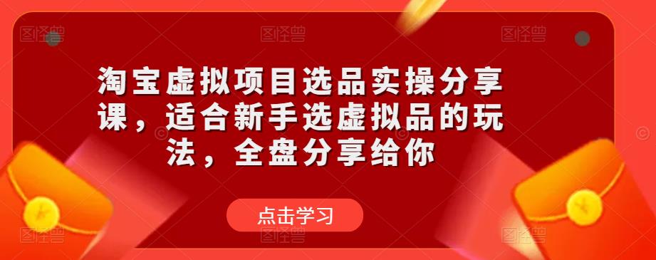 淘宝虚拟项目选品实操分享课，适合新手选虚拟品的玩法，全盘分享给你-汇智资源网