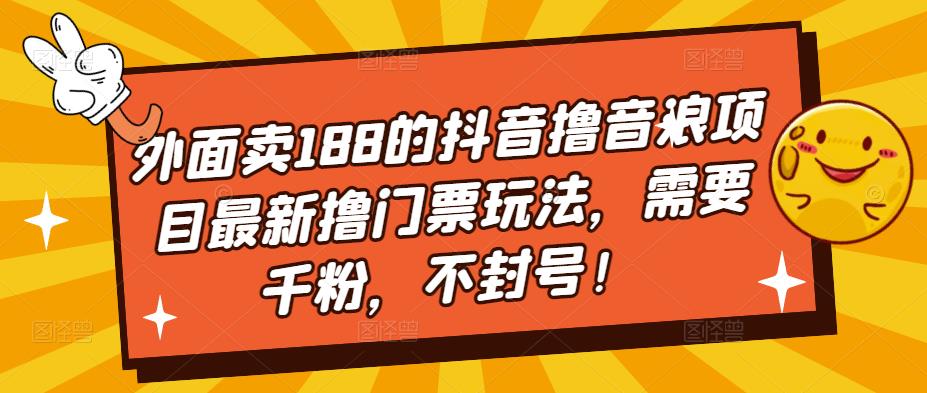 外面卖188的抖音撸音浪项目最新撸门票玩法，需要千粉，不封号！-汇智资源网