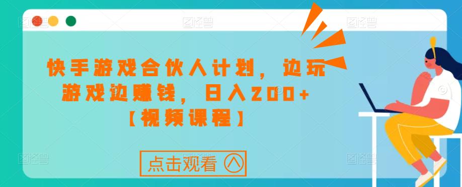 快手游戏合伙人计划项目，边玩游戏边赚钱，日入200+【视频课程】-汇智资源网