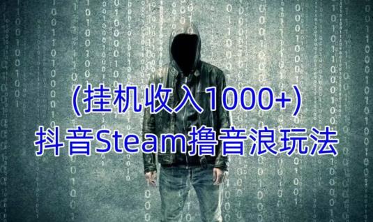 抖音Steam撸音浪玩法，挂机一天收入1000+不露脸 不说话 不封号 社恐人群福音-汇智资源网