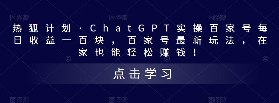 热狐计划·ChatGPT实操百家号每日收益一百块，百家号最新玩法，在家也能轻松赚钱！-汇智资源网