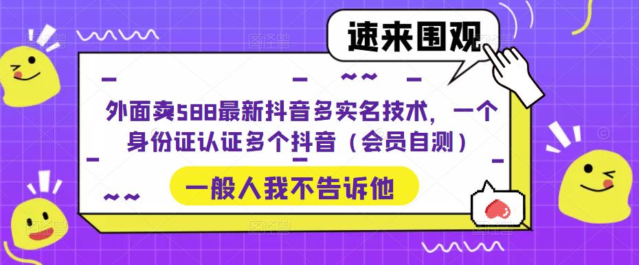 外面卖588最新抖音多实名技术，一个身份证认证多个抖音（会员自测）-汇智资源网