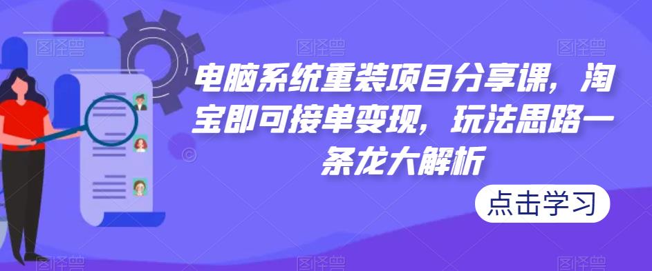 电脑系统重装项目分享课，淘宝即可接单变现，玩法思路一条龙大解析-汇智资源网