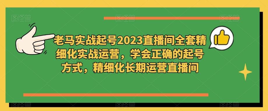 老马实战起号2023直播间全套精细化实战运营，学会正确的起号方式，精细化长期运营直播间-汇智资源网