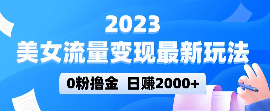 2023美女流量变现最新玩法，0粉撸金，日赚2000+，实测日引流300+-汇智资源网