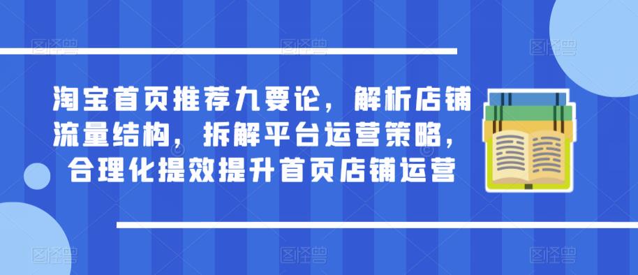 淘宝首页推荐九要论，解析店铺流量结构，拆解平台运营策略，合理化提效提升首页店铺运营-汇智资源网