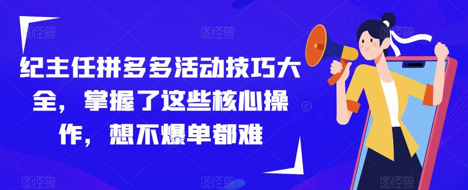 纪主任拼多多活动技巧大全，掌握了这些核心操作，想不爆单都难-汇智资源网