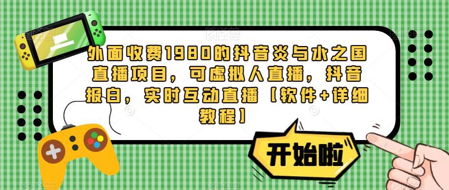 外面收费1980的抖音炎与水之国直播项目，可虚拟人直播，抖音报白，实时互动直播【软件+详细教程】-汇智资源网