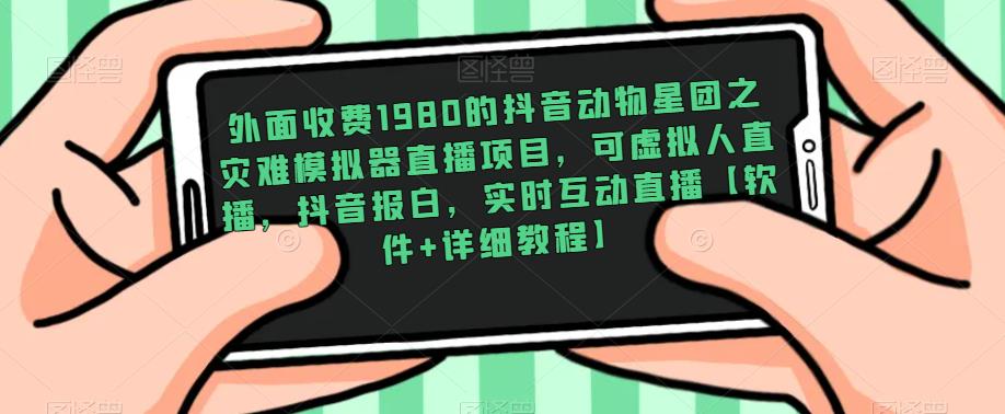 外面收费1980的抖音动物星团之灾难模拟器直播项目，可虚拟人直播，抖音报白，实时互动直播【软件+详细教程】-汇智资源网