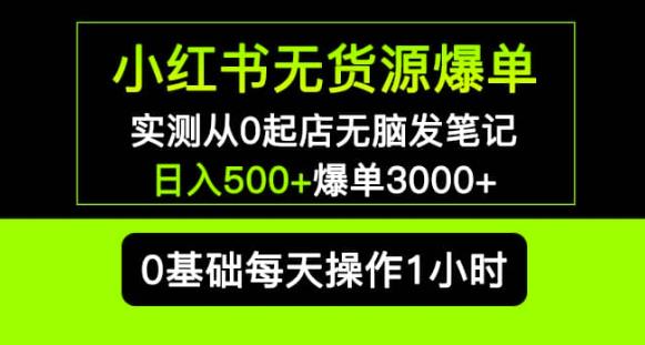 小红书无货源爆单实测从0起店无脑发笔记爆单3000+长期项目可多店-汇智资源网