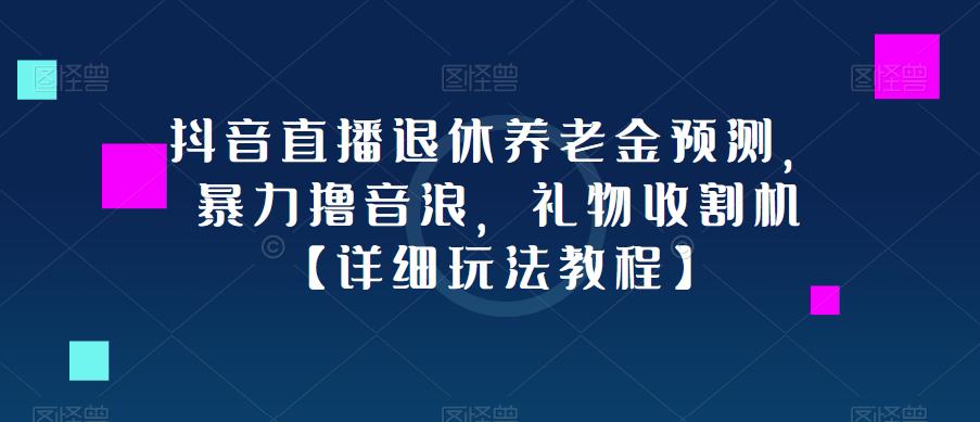 抖音直播退休养老金预测，暴力撸音浪，礼物收割机【详细玩法教程】-汇智资源网