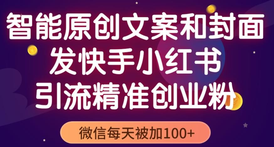 智能原创封面和创业文案，快手小红书引流精准创业粉，微信每天被加100+（揭秘）-汇智资源网