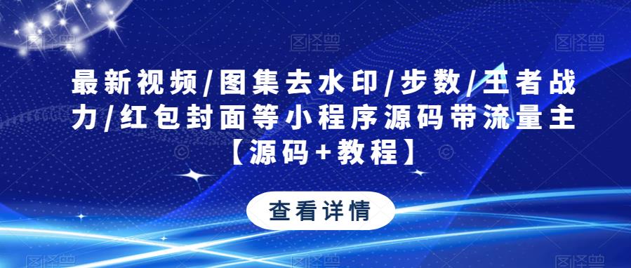 最新视频/图集去水印/步数/王者战力/红包封面等小程序源码带流量主【源码+教程】-汇智资源网