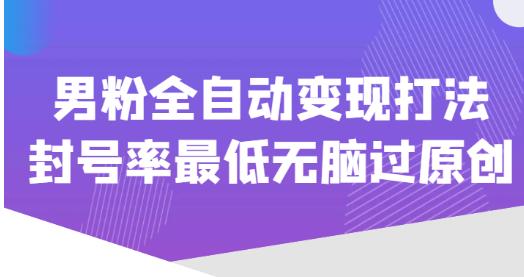 价值1980的男粉全自动变现打法，封号率最低无脑过原创-汇智资源网