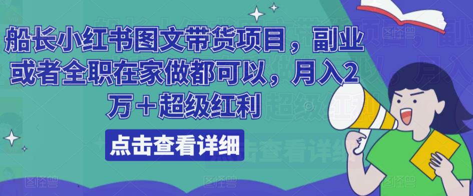 船长小红书图文带货项目，副业或者全职在家做都可以，月入2万＋超级红利-汇智资源网