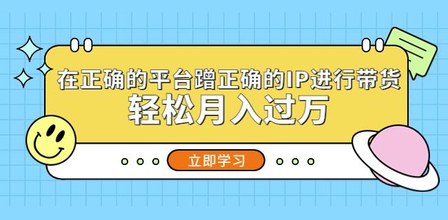 在正确的平台蹭正确的IP进行带货，轻松月入过万-汇智资源网