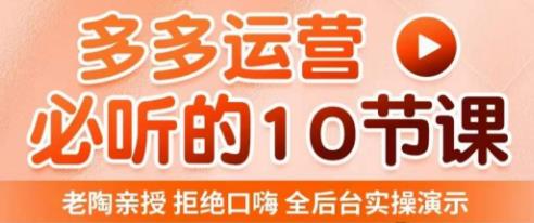 老陶电商·拼多多运营必听10节课，拒绝口嗨，全后台实操演示，花的少，赚得多，爆款更简单-汇智资源网