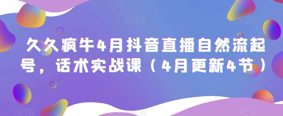 久久疯牛4月抖音直播纯自然流起号，话术实战课（4月更新4节）-汇智资源网