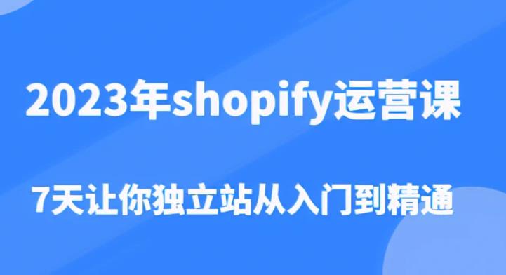 2023年shopify运营课，7天让你独立站从入门到精通（价值1980元）-汇智资源网