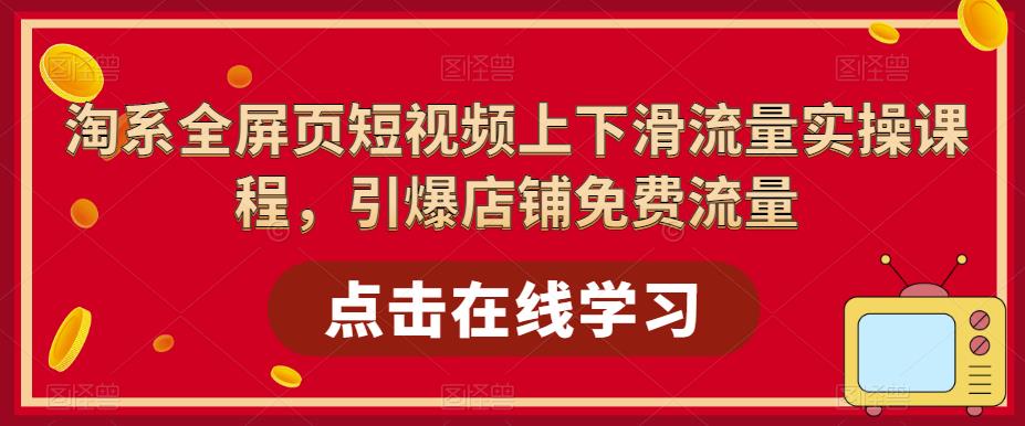 淘系全屏页短视频上下滑流量实操课程，引爆店铺免费流量-汇智资源网