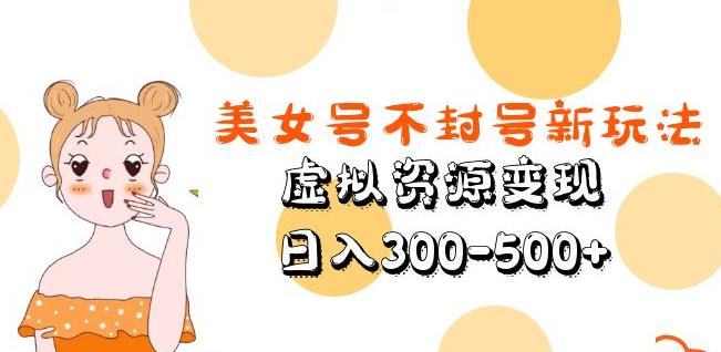 美女号不封号新玩法，虚拟资源变现，日入300-500+-汇智资源网