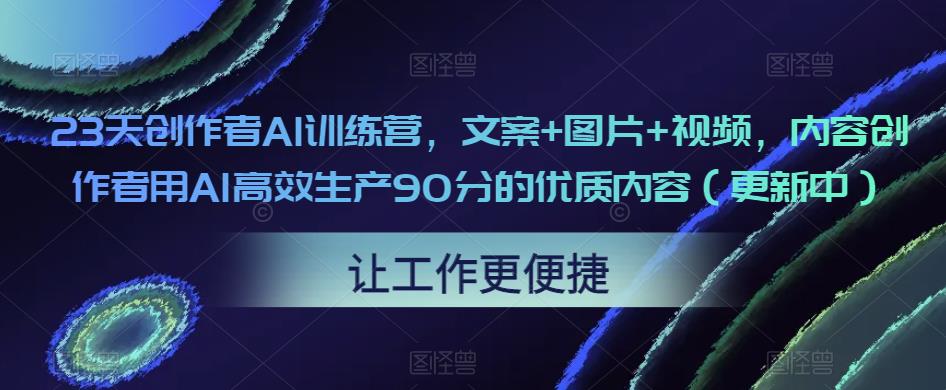 23天创作者AI训练营，文案+图片+视频，内容创作者用AI高效生产90分的优质内容（更新中）-汇智资源网