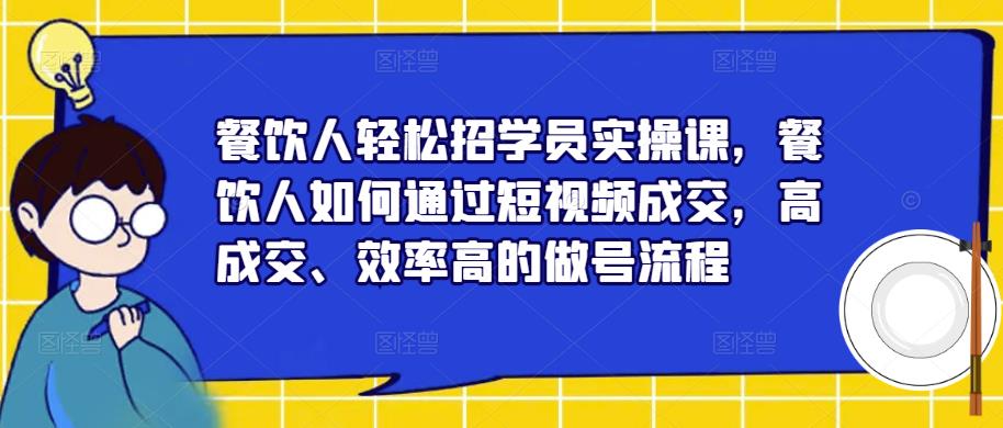 餐饮人轻松招学员实操课，餐饮人如何通过短视频成交，高成交、效率高的做号流程-汇智资源网