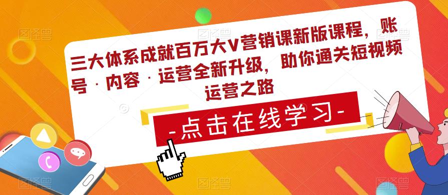 三大体系成就百万大V营销课新版课程，账号·内容·运营全新‭升‬级，助你‭通‬‭关短视‬‭频‬运营之路-汇智资源网