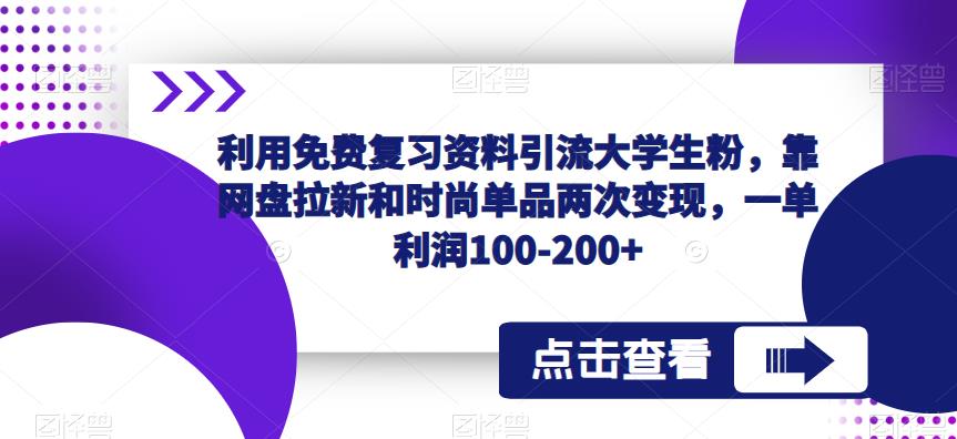 利用免费复习资料引流大学生粉，靠网盘拉新和时尚单品两次变现，一单利润100-200+-汇智资源网