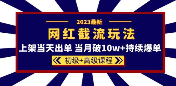 2023网红·同款截流玩法【初级+高级课程】上架当天出单当月破10w+持续爆单-汇智资源网