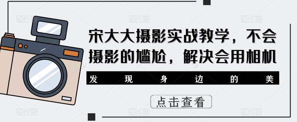 宋大大‮影摄‬实战教学，不会摄影的尴尬，解决会用相机-汇智资源网