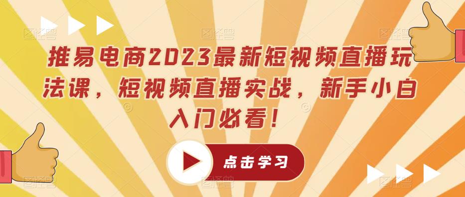 推易电商2023最新短视频直播玩法课，短视频直播实战，新手小白入门必看！-汇智资源网