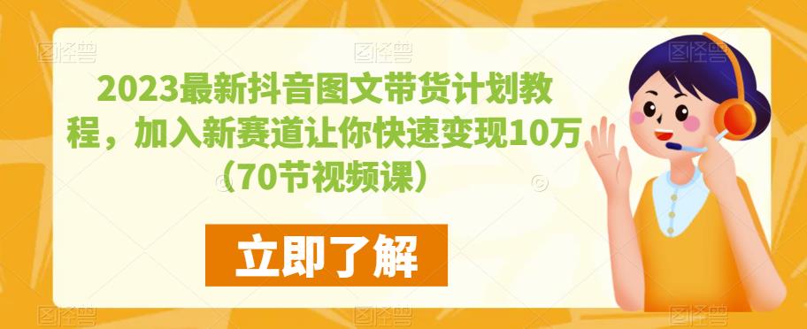 2023最新抖音图文带货计划教程，加入新赛道让你快速变现10万+（70节视频课）-汇智资源网